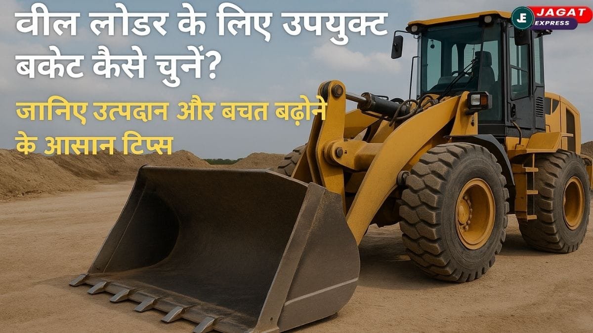 प्रोडक्टिविटी बढ़ाने वाला सही व्हील लोडर बकेट कैसे चुनें! देखिए स्टेप-बाय-स्टेप गाइड