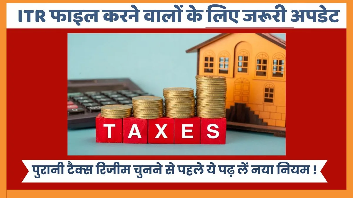 ITR 2025 में बड़ा बदलाव! पुरानी टैक्स रिजीम से ITR फाइल करने वालों को अब भरना होगा ये नया फॉर्म